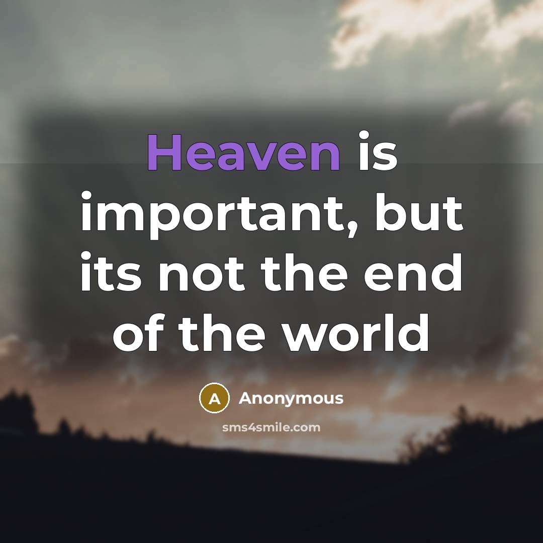 “Heaven is important, but its not the end of the…” quote by Anonymous
