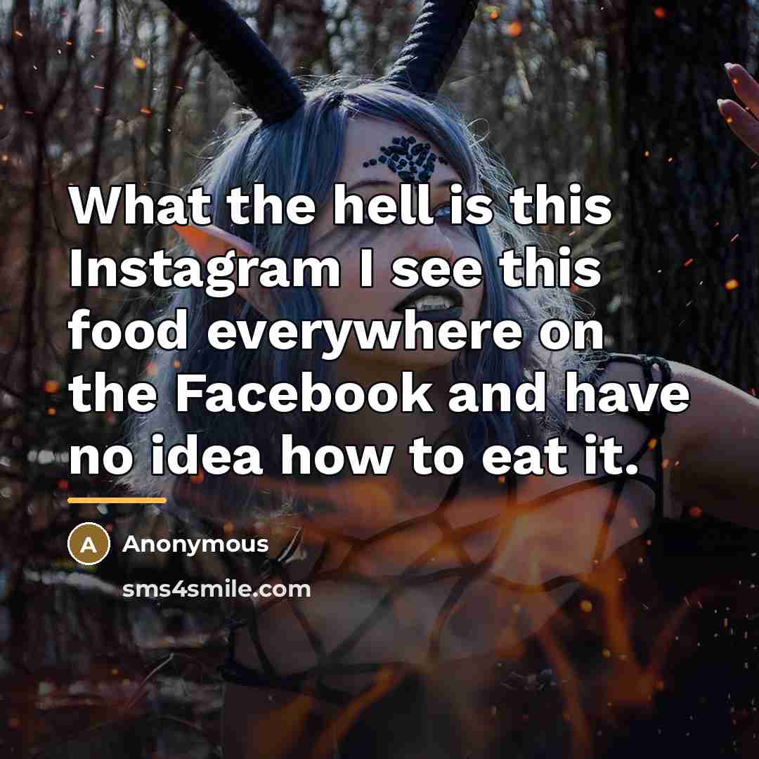 “What the hell is this Instagram I see this food…” quote by Anonymous