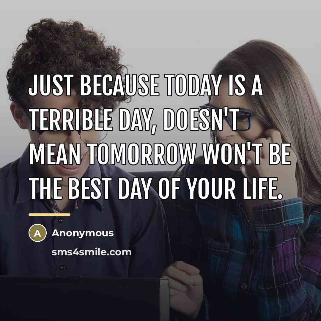 “Just because today is a terrible day, doesn't mean tomorrow…” quote by Anonymous