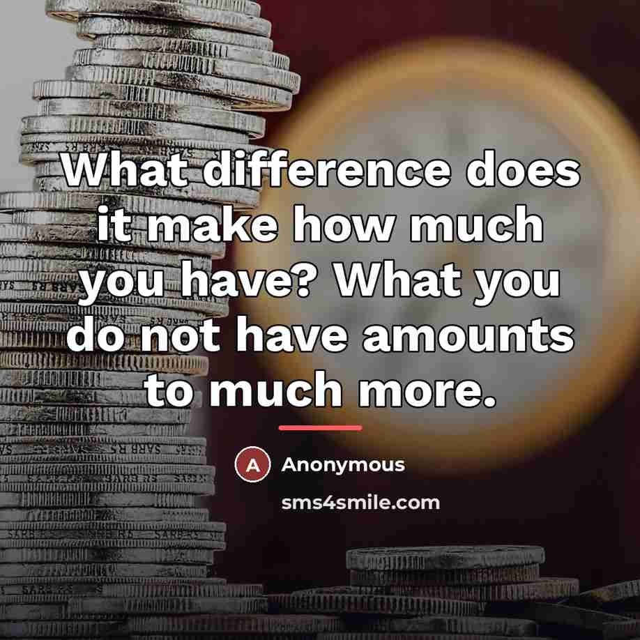 “What difference does it make how much you have? What…” quote by Anonymous