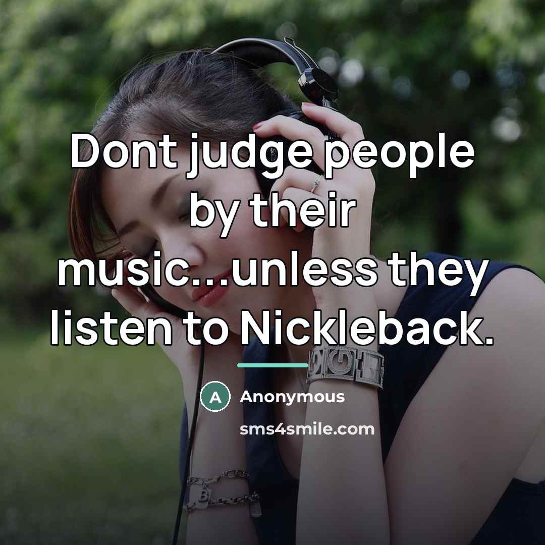 “Dont judge people by their music...unless they listen to Nickleback.…” quote by Anonymous