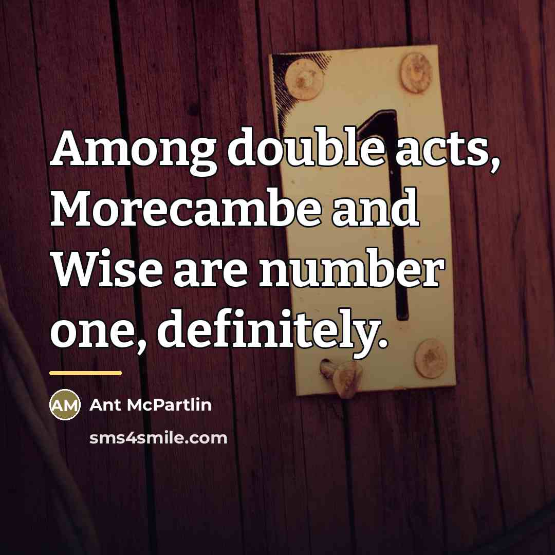“Among double acts, Morecambe and Wise are number one, definitely.…” quote by Ant McPartlin