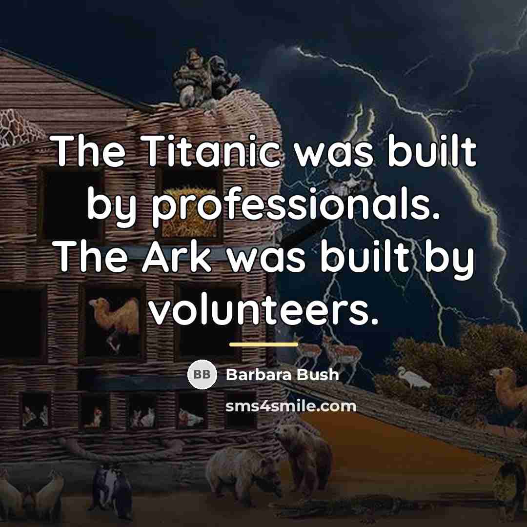 “The Titanic was built by professionals. The Ark was built…” quote by Barbara Bush