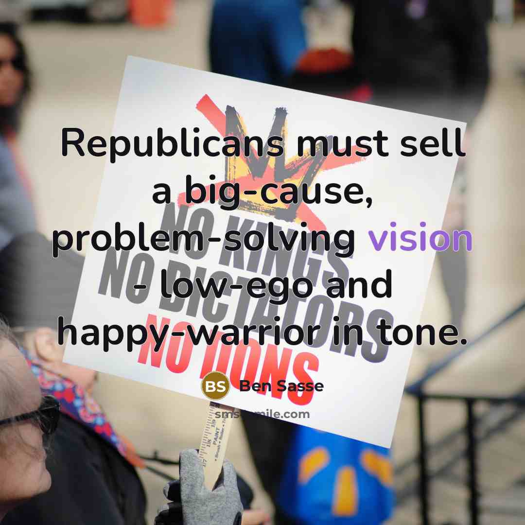 “Republicans must sell a big-cause, problem-solving vision - low-ego and…” quote by Ben Sasse