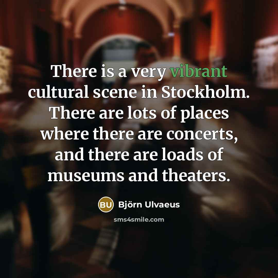 “There is a very vibrant cultural scene in Stockholm. There…” quote by Bjorn Ulvaeus