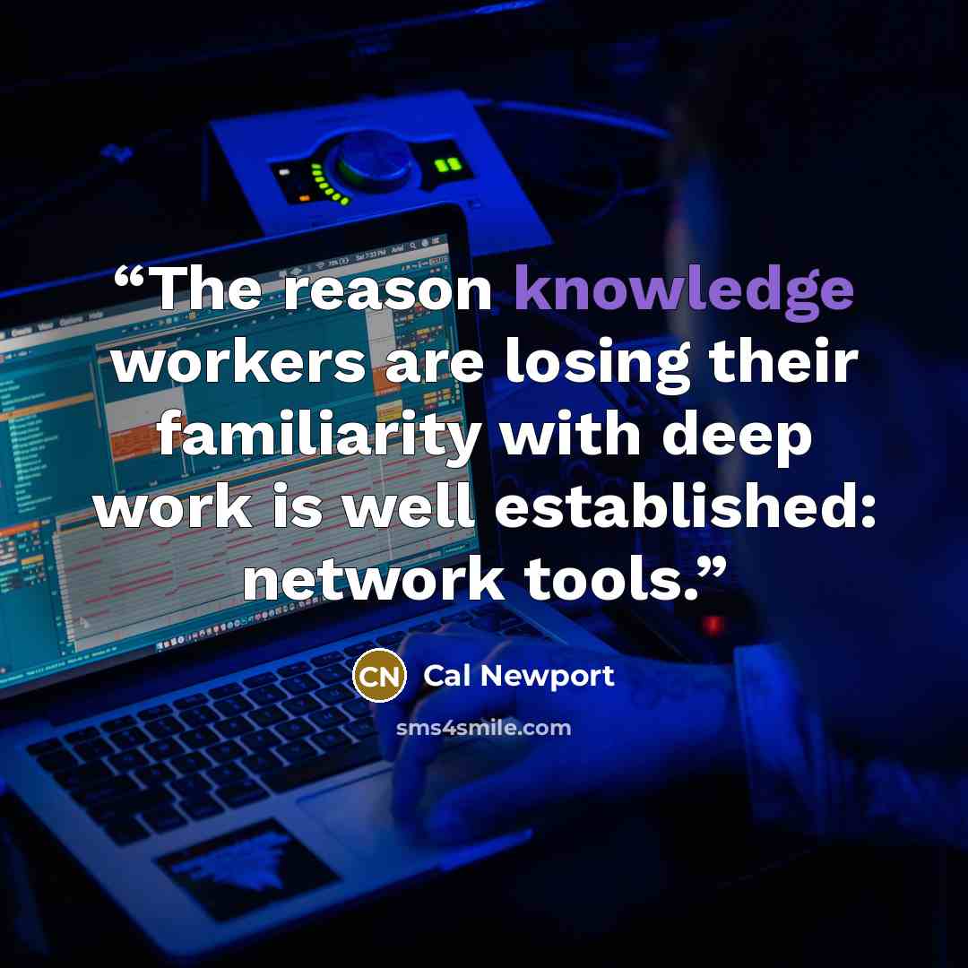 “The reason knowledge workers are losing their familiarity with deep work is well established: network tools.” quote by Cal Newport