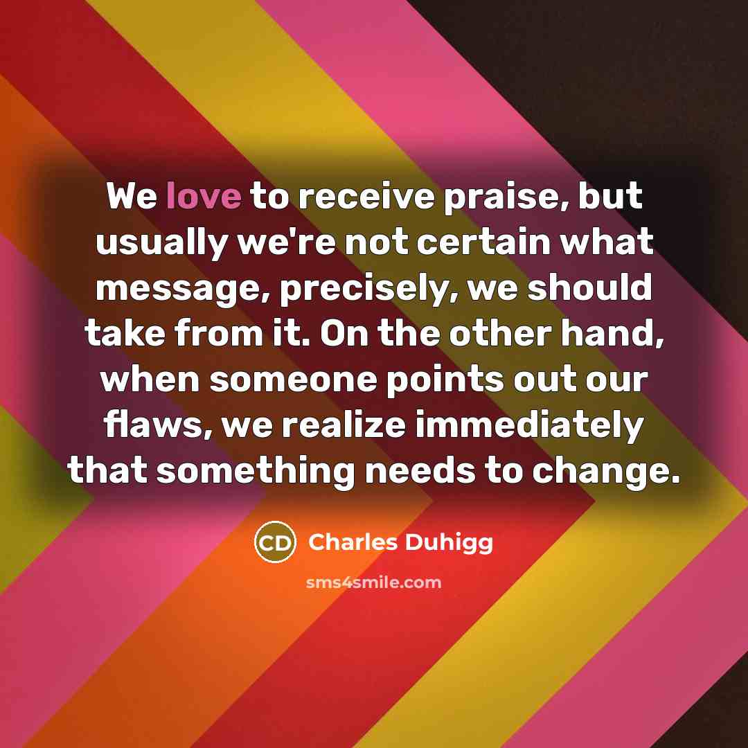“We love to receive praise, but usually we're not certain…” quote by Charles Duhigg