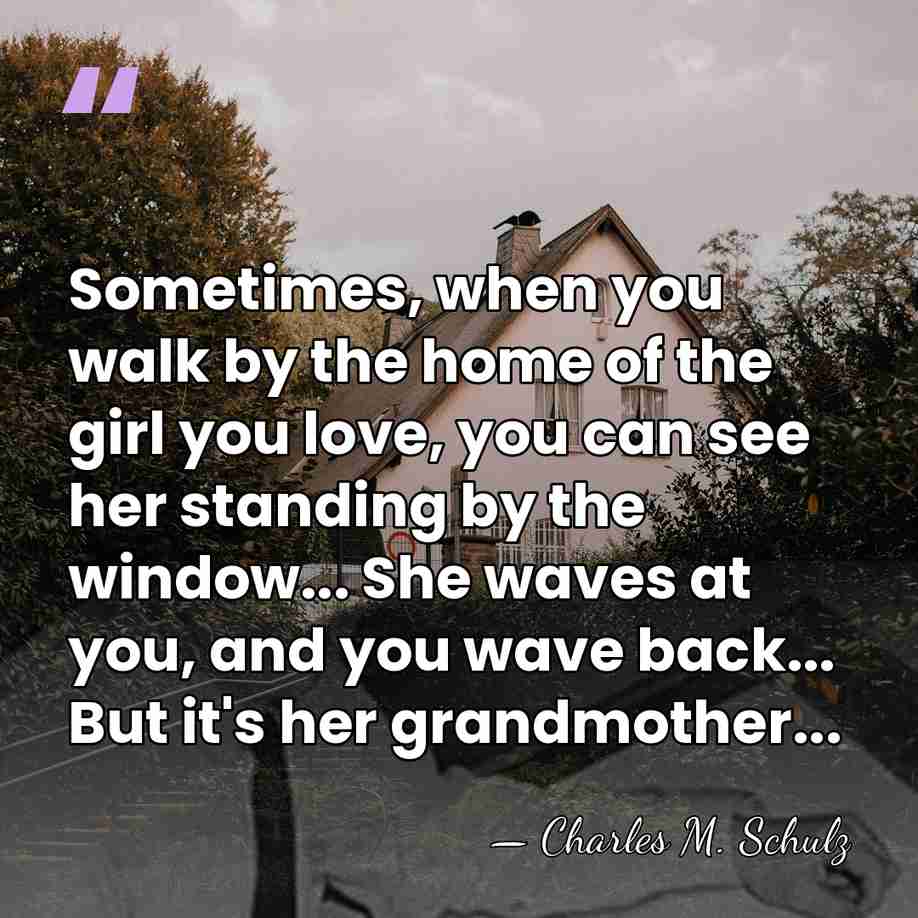 Sometimes, when you walk by the home of the girl you love,&hellip; - Charles M. Schulz