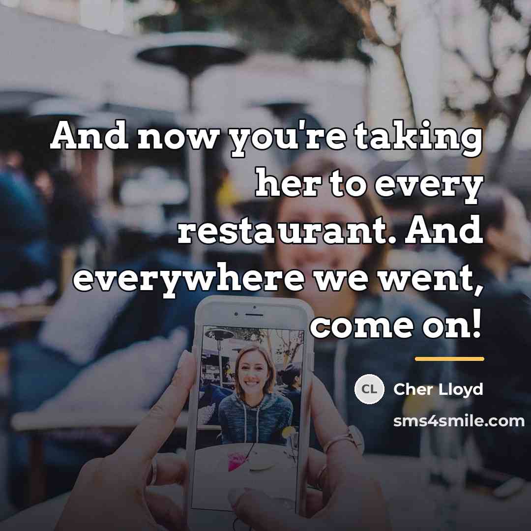 “And now you're taking her to every restaurant. And everywhere…” quote by Cher Lloyd