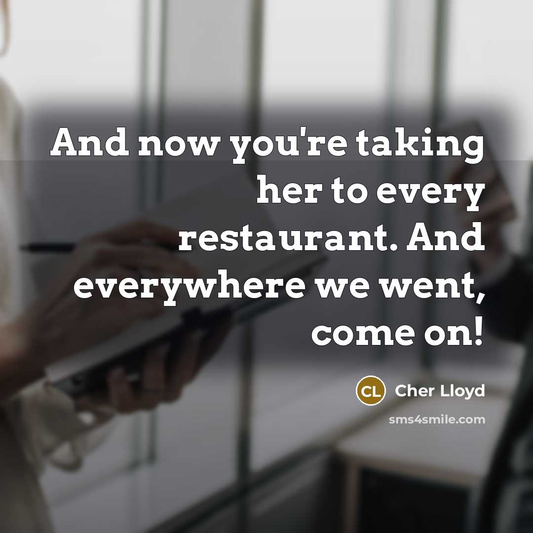“And now you're taking her to every restaurant. And everywhere we went, come on!” quote by Cher Lloyd