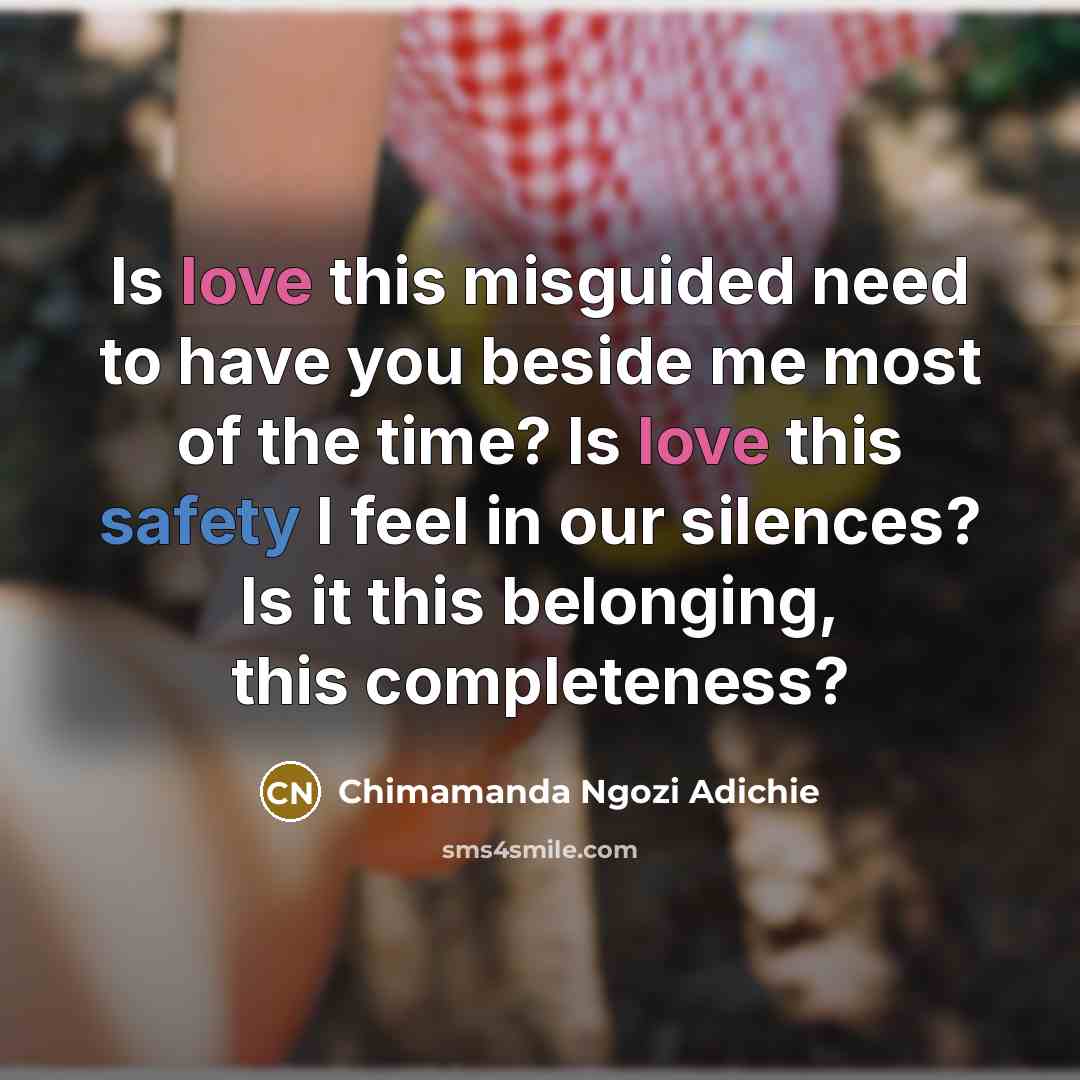 “Is love this misguided need to have you beside me…” quote by Chimamanda Ngozi Adichie