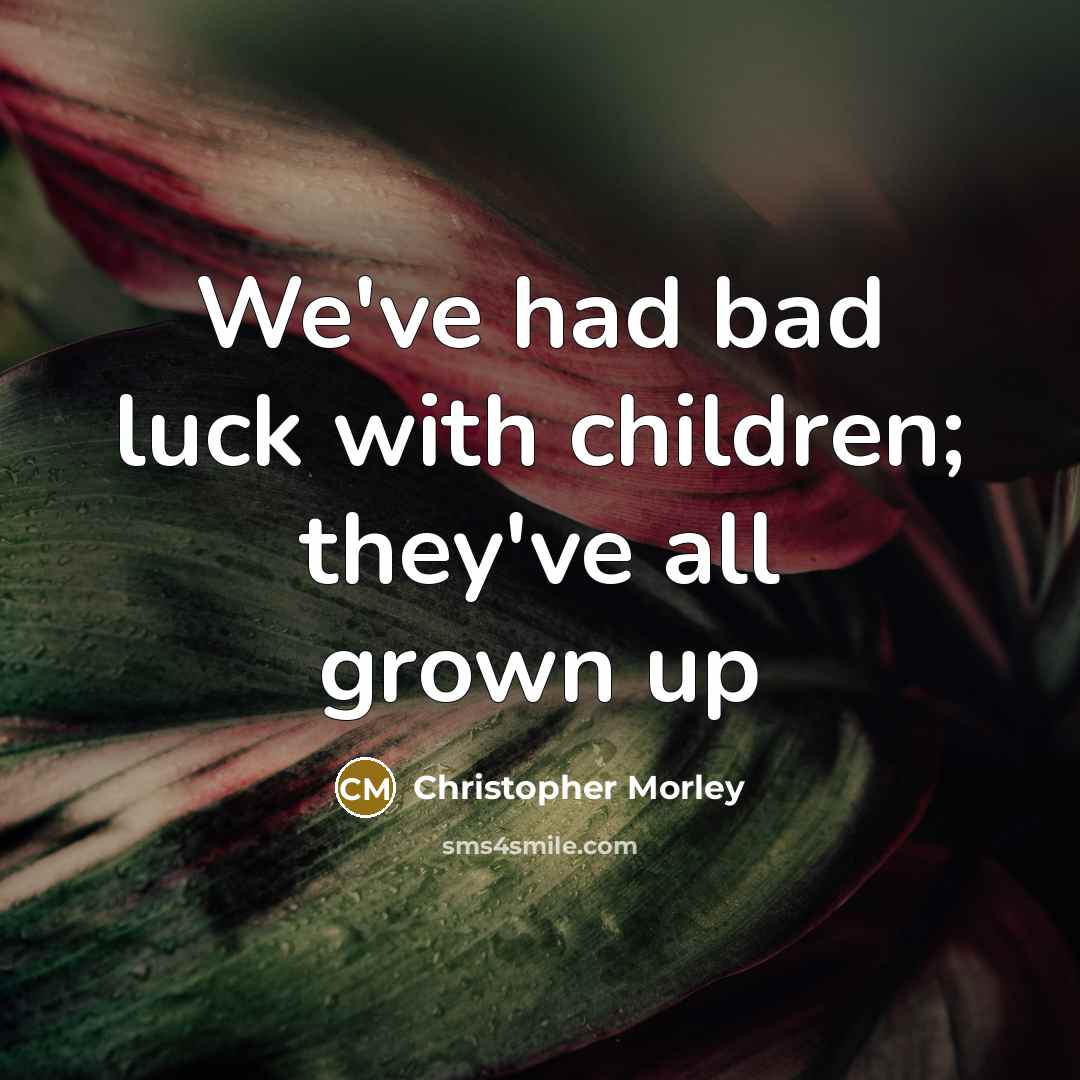 “We've had bad luck with children; they've all grown up…” quote by Christopher Morley