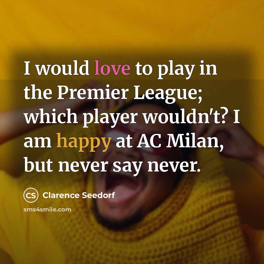 “I would love to play in the Premier League; which player wouldn't? I am happy at AC Milan, but never say never.” quote by Clarence Seedorf