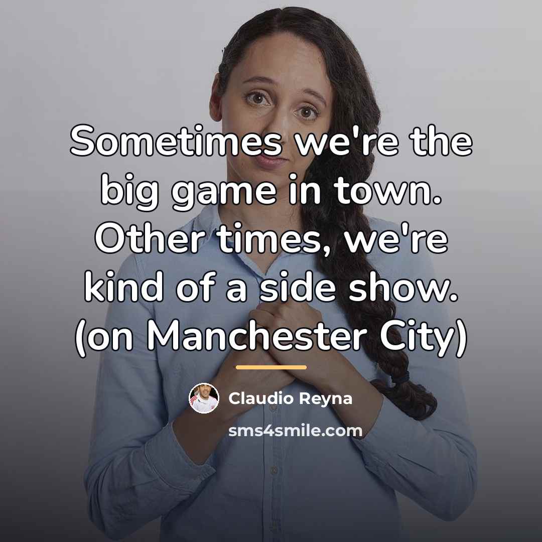 “Sometimes we're the big game in town. Other times, we're…” quote by Claudio Reyna