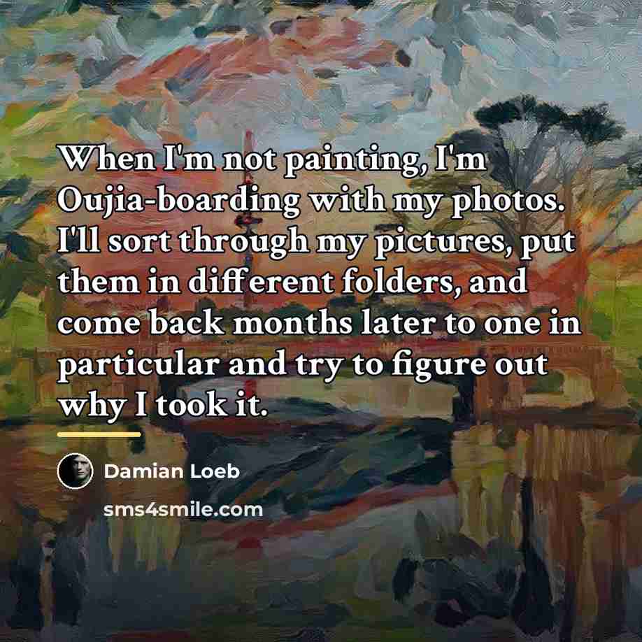 “When I'm not painting, I'm Oujia-boarding with my photos. I'll…” quote by Damian Loeb