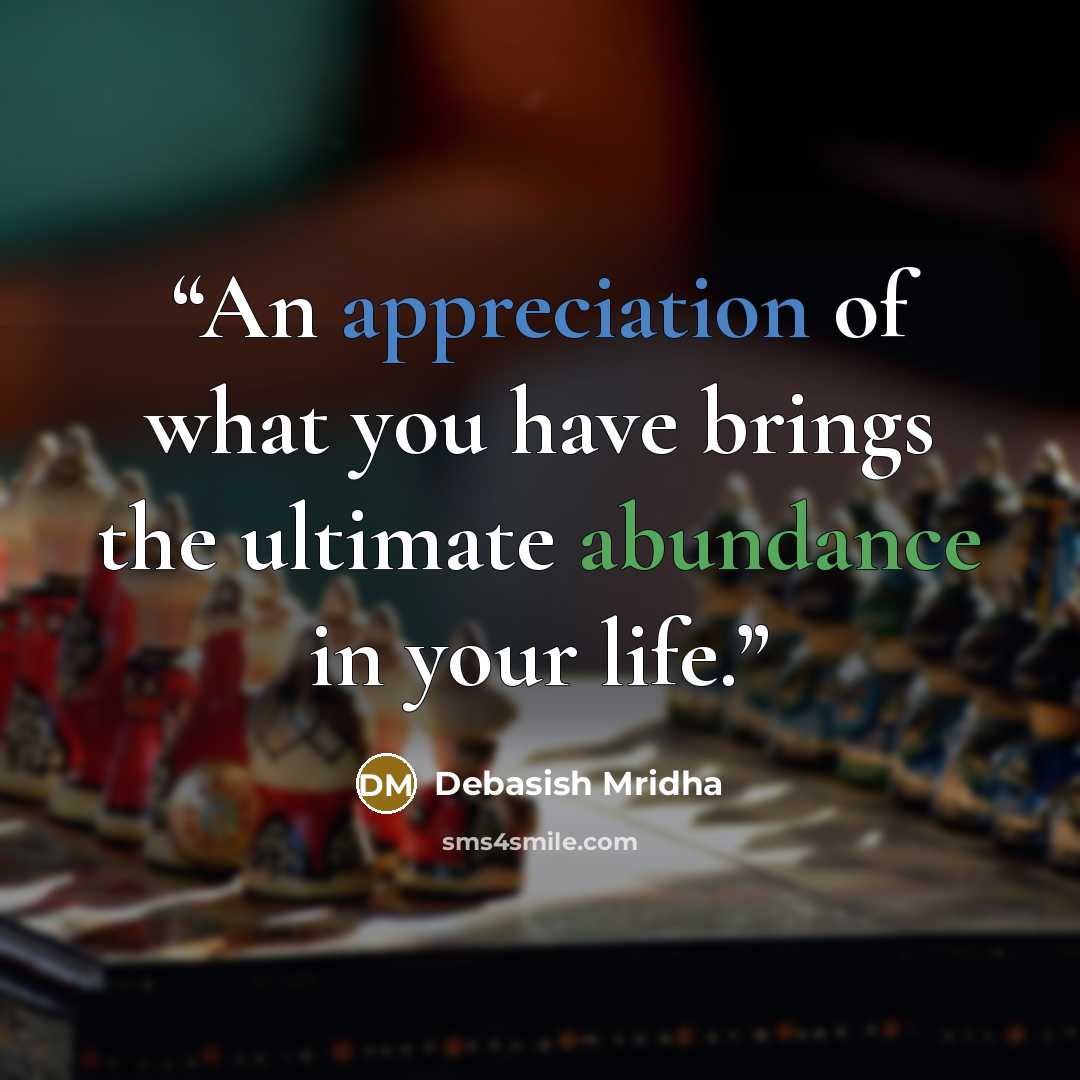 “An appreciation of what you have brings the ultimate abundance in your life.” quote by Debasish Mridha