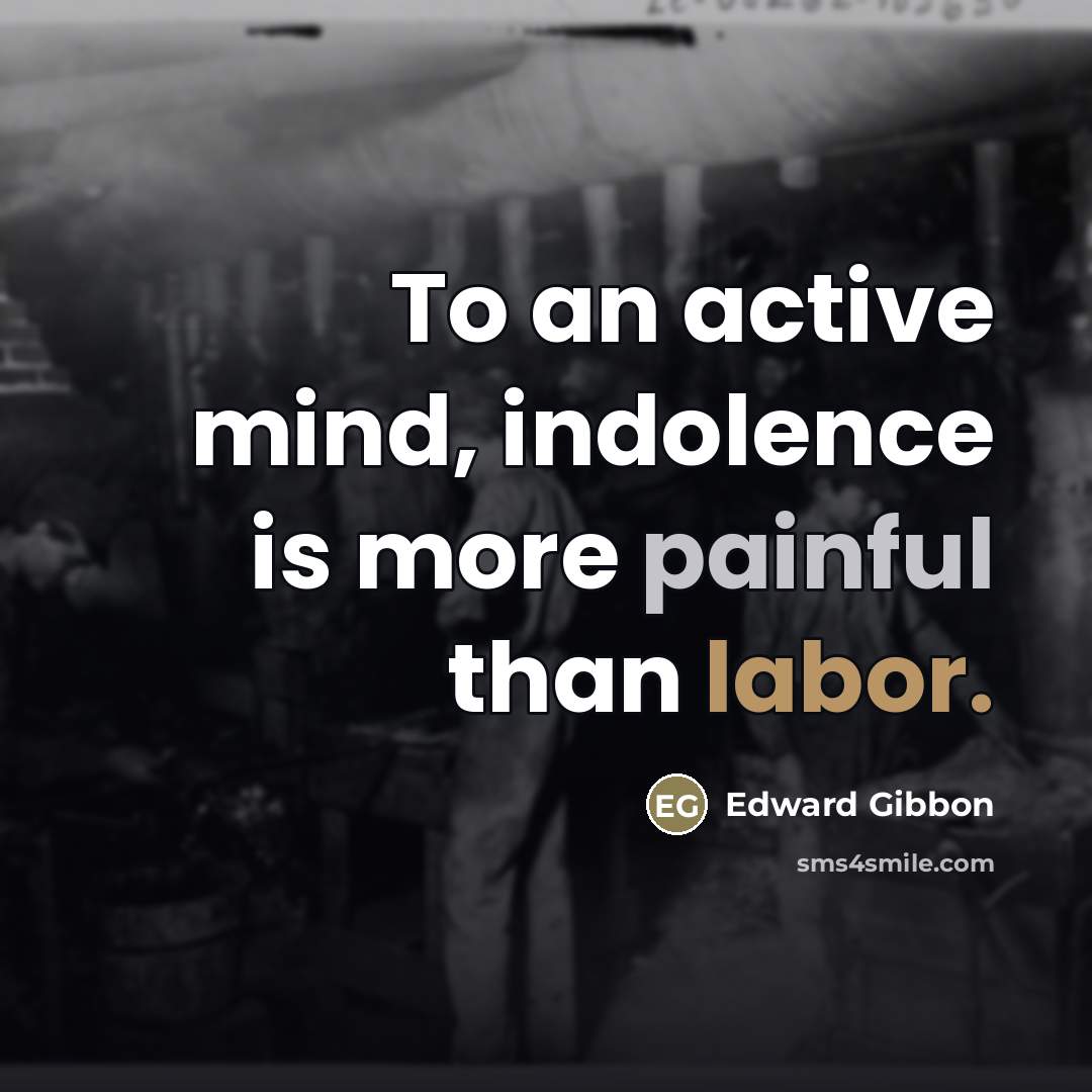 “To an active mind, indolence is more painful than labor.…” quote by Edward Gibbon