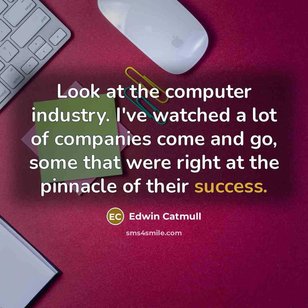 “Look at the computer industry. I've watched a lot of…” quote by Edwin Catmull