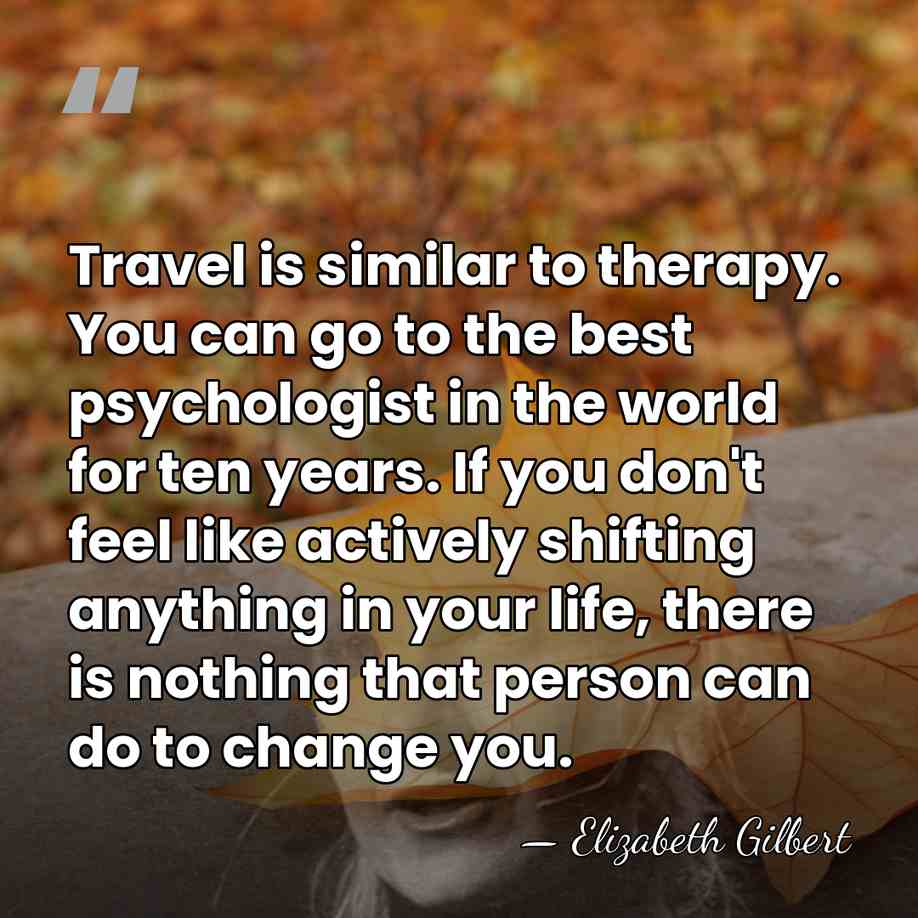 Travel is similar to therapy. You can go to the best psychologist&hellip; - Elizabeth Gilbert