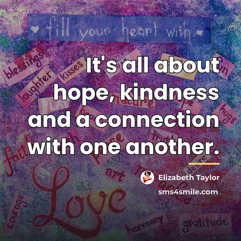 “It's all about hope, kindness and a connection with one…” quote by Elizabeth Taylor