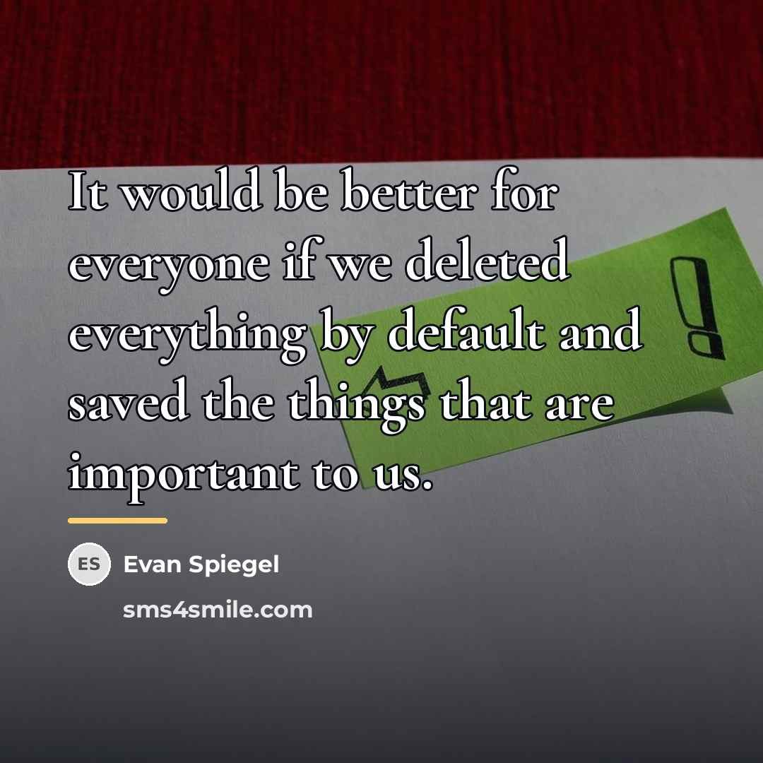 “It would be better for everyone if we deleted everything…” quote by Evan Spiegel