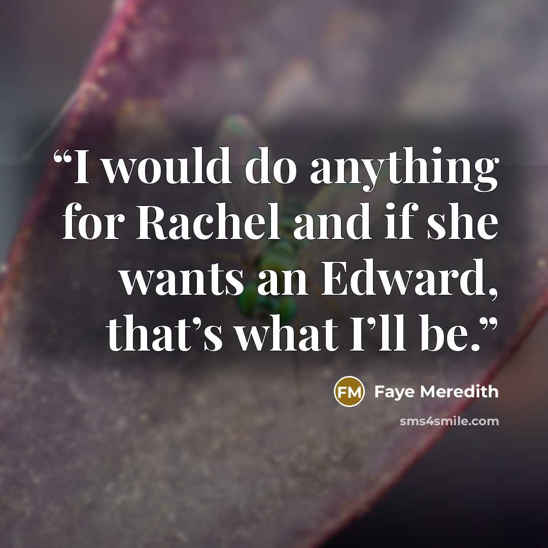“I would do anything for Rachel and if she wants an Edward, that’s what I’ll be.” quote by Faye Meredith
