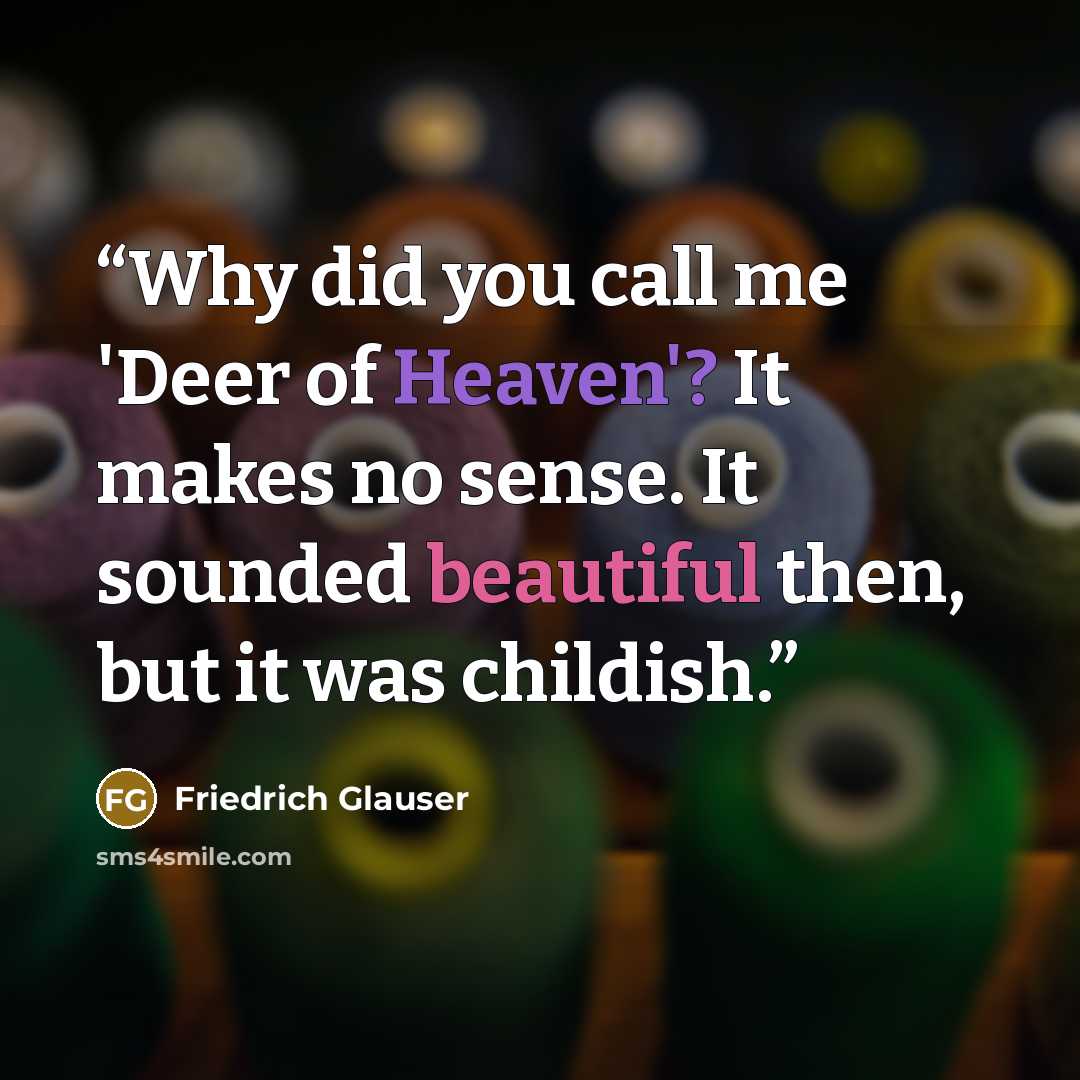 “Why did you call me 'Deer of Heaven'? It makes no sense. It sounded beautiful then, but it was childish.” quote by Friedrich Glauser