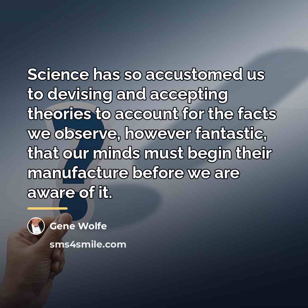 “Science has so accustomed us to devising and accepting theories…” quote by Gene Wolfe