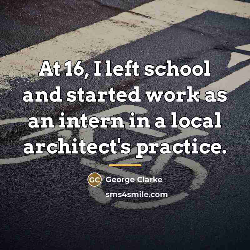 “At 16, I left school and started work as an…” quote by George Clarke