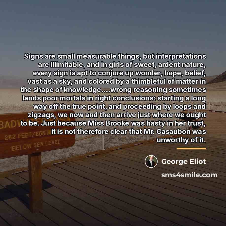 “Signs are small measurable things, but interpretations are illimitable, and…” quote by George Eliot