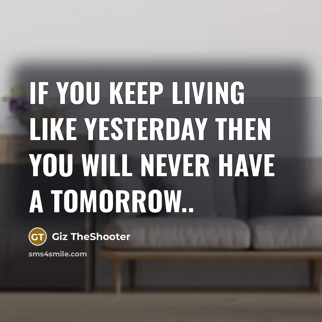 “If you keep living like yesterday then you will never…” quote by Giz TheShooter