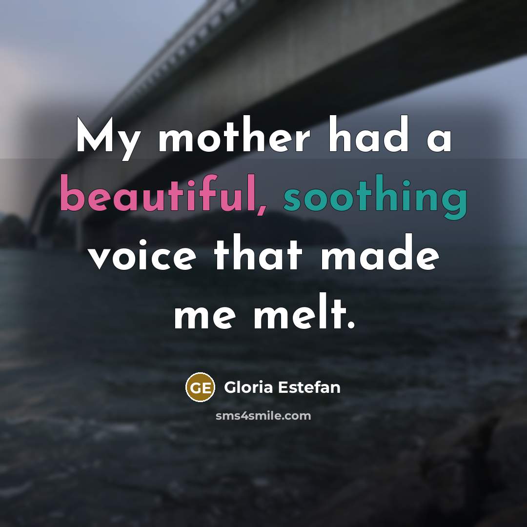 “My mother had a beautiful, soothing voice that made me…” quote by Gloria Estefan