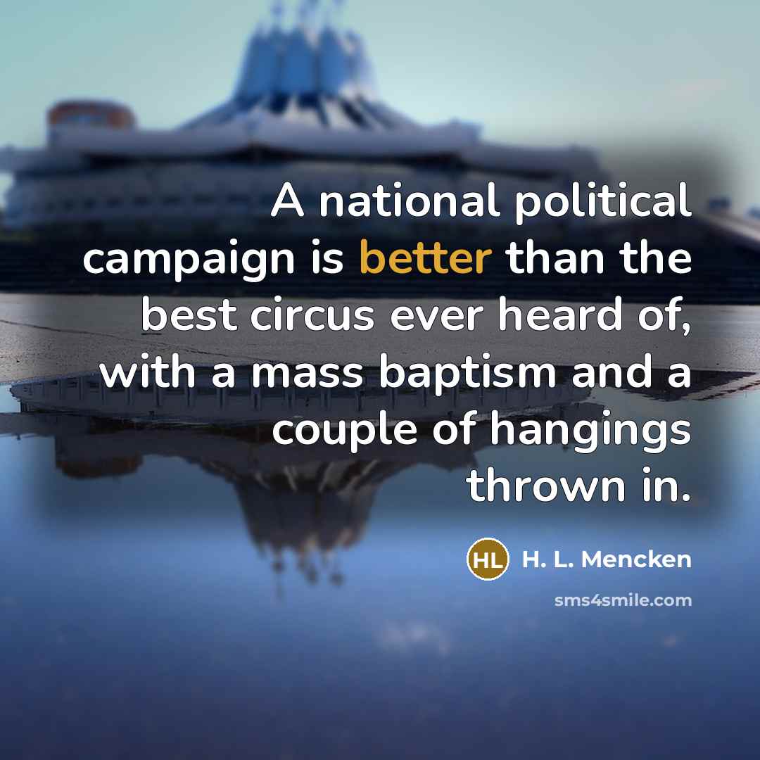“A national political campaign is better than the best circus ever heard of, with a mass baptism and a couple of hangings thrown in.” quote by H. L. Mencken