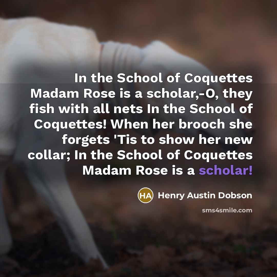 “In the School of Coquettes Madam Rose is a scholar,-O,…” quote by Henry Austin Dobson