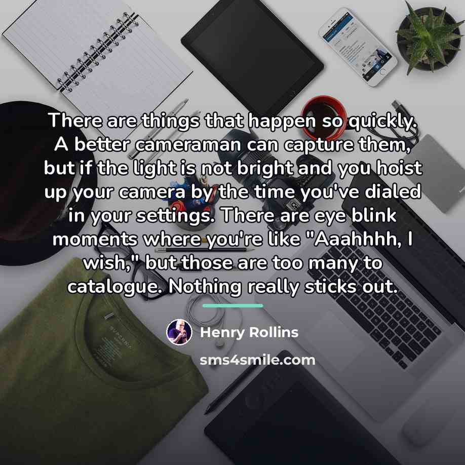 “There are things that happen so quickly. A better cameraman…” quote by Henry Rollins