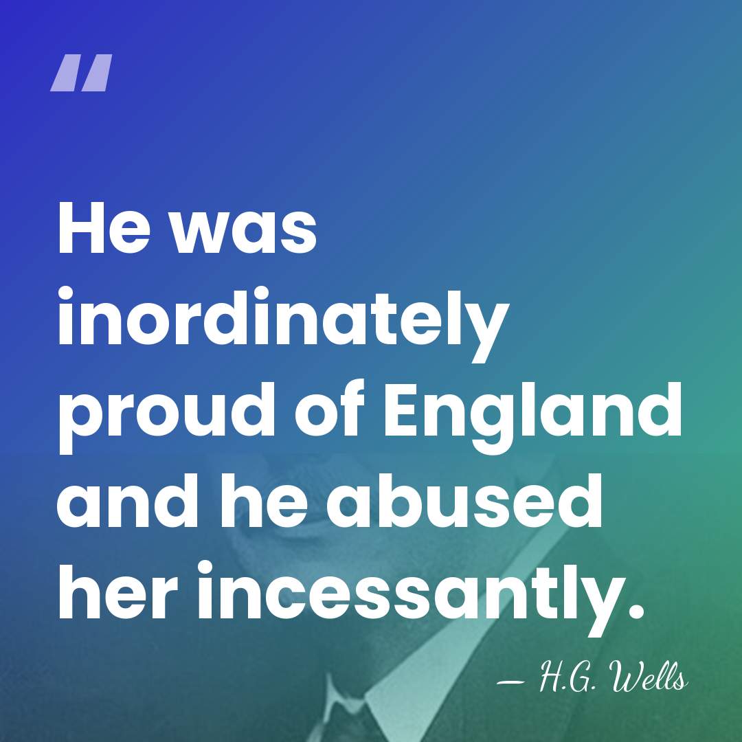 He was inordinately proud of England and he abused her incessantly. - H.G. Wells