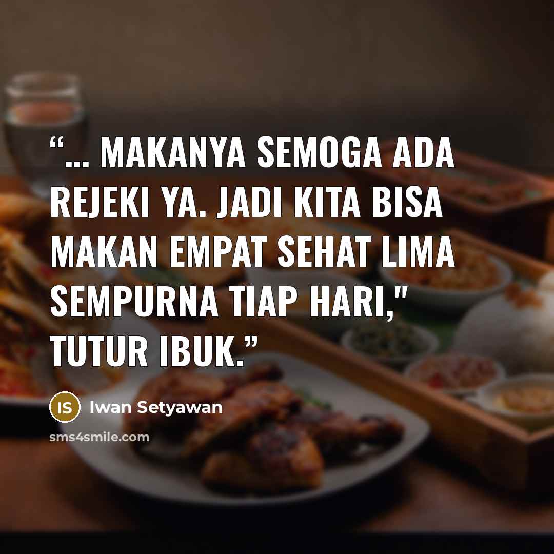“… Makanya semoga ada rejeki ya. Jadi kita bisa makan empat sehat lima sempurna tiap hari," tutur Ibuk.” quote by Iwan Setyawan