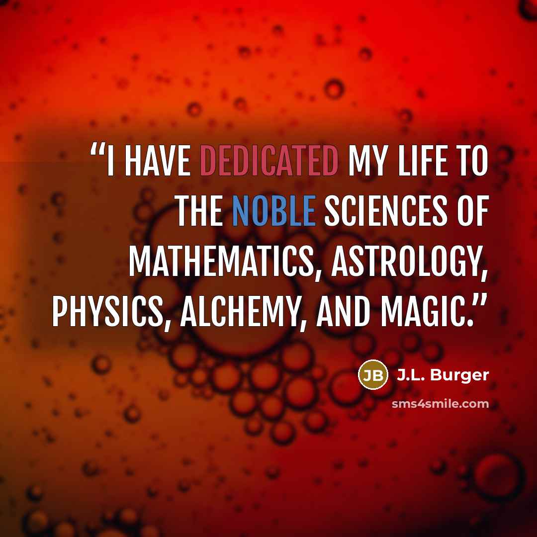 “I have dedicated my life to the noble sciences of mathematics, astrology, physics, alchemy, and magic.” quote by J.L. Burger
