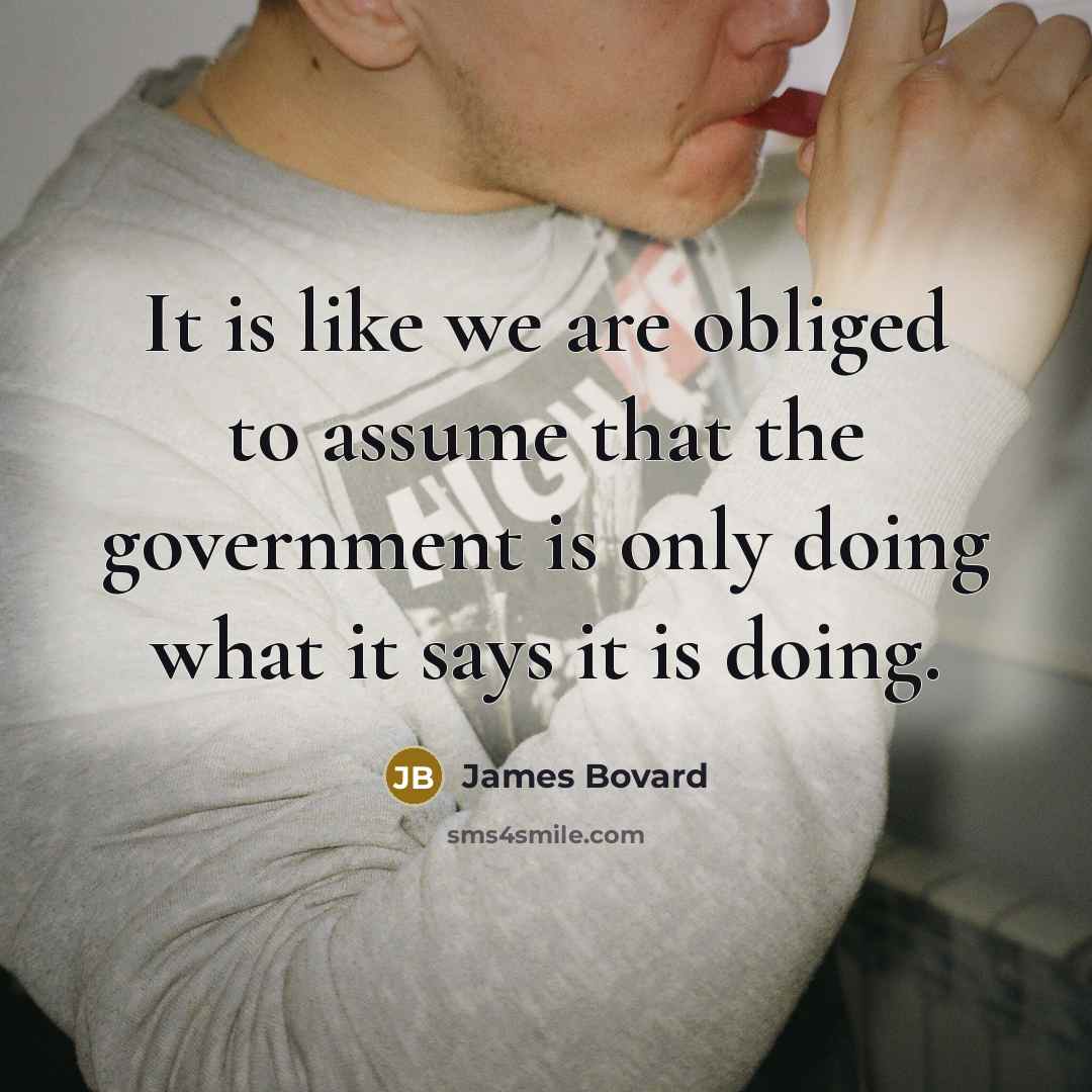“It is like we are obliged to assume that the…” quote by James Bovard