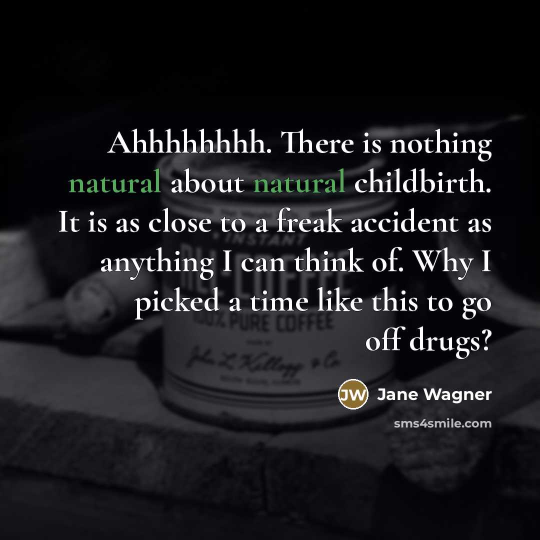 “Ahhhhhhhh. There is nothing natural about natural childbirth. It is…” quote by Jane Wagner