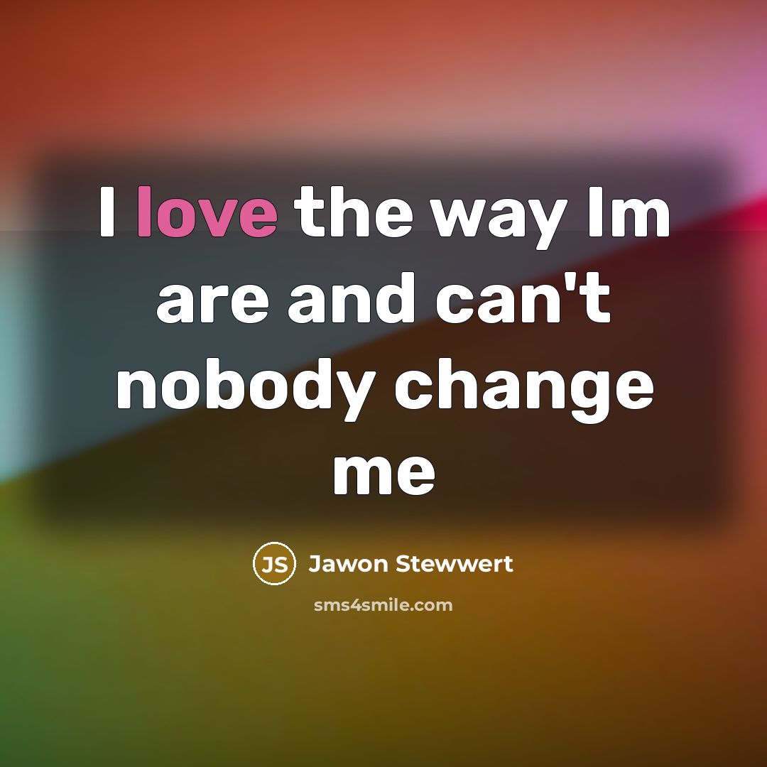 “I love the way Im are and can't nobody change…” quote by Jawon Stewwert