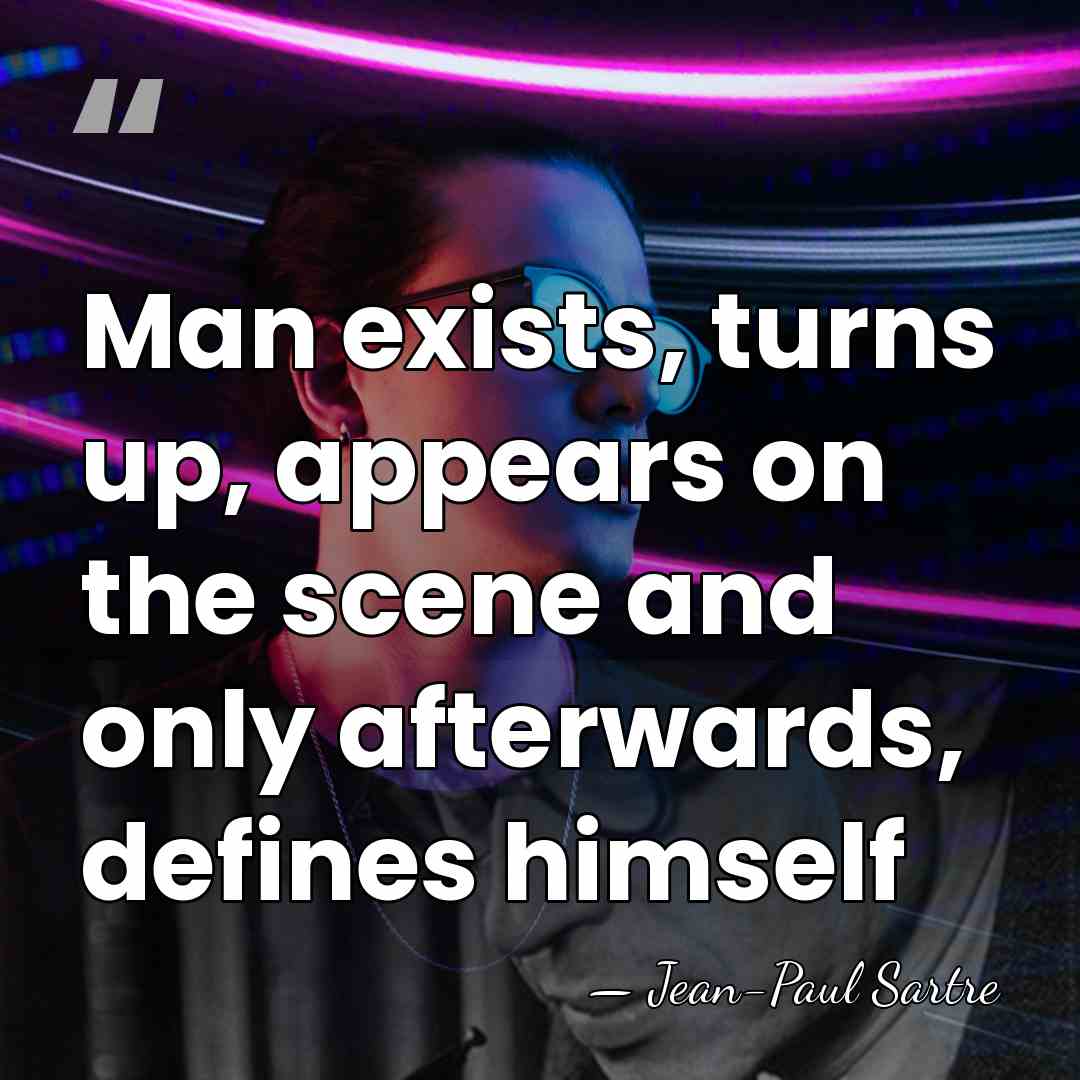 Man exists, turns up, appears on the scene and only afterwards, defines&hellip; - Jean-Paul Sartre