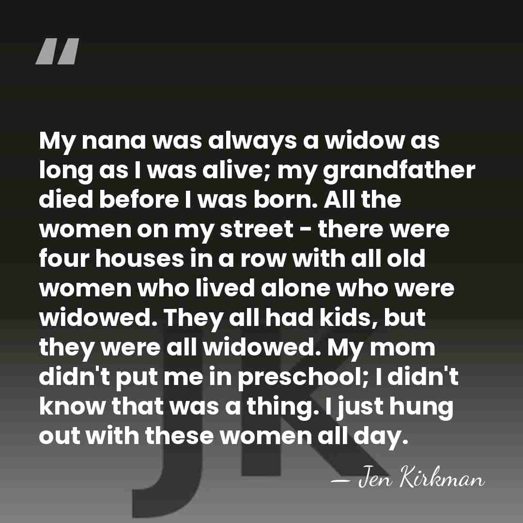 My nana was always a widow as long as I was alive;&hellip; - Jen Kirkman