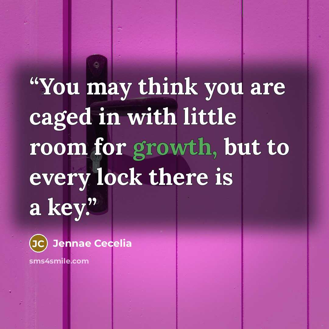 “You may think you are caged in with little room for growth, but to every lock there is a key.” quote by Jennae Cecelia