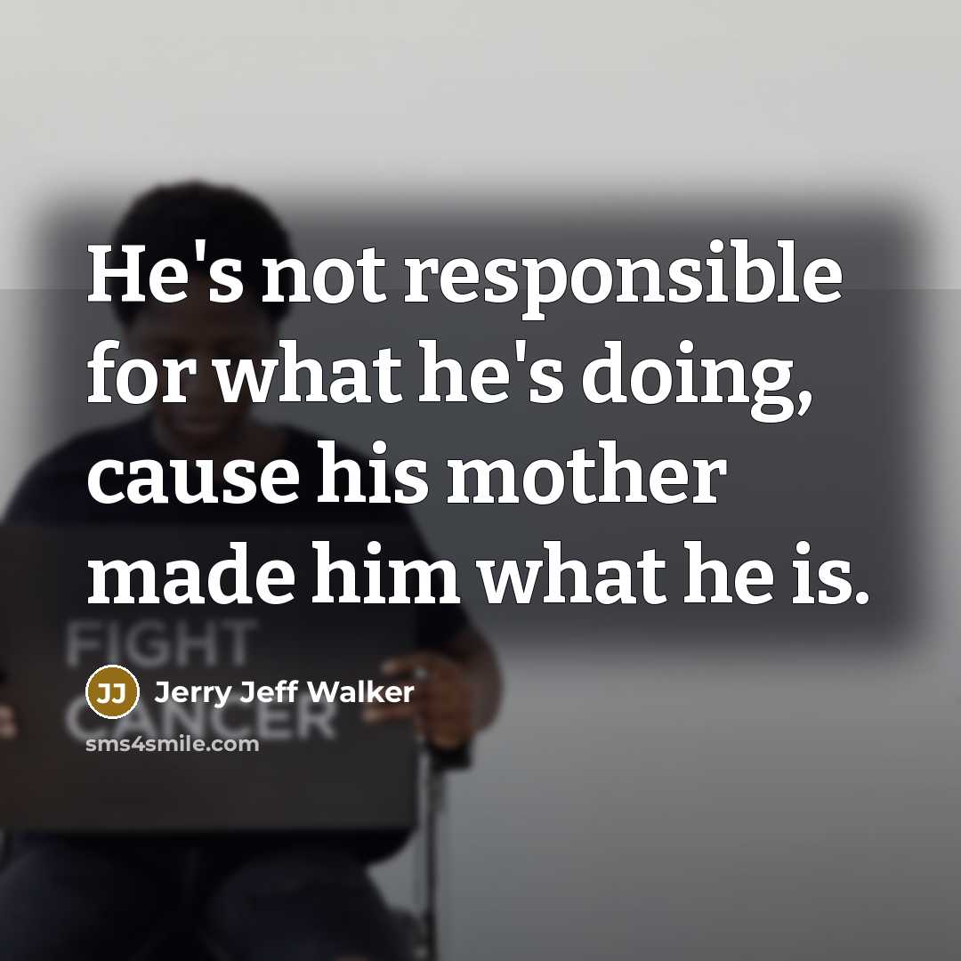 “He's not responsible for what he's doing, cause his mother…” quote by Jerry Jeff Walker