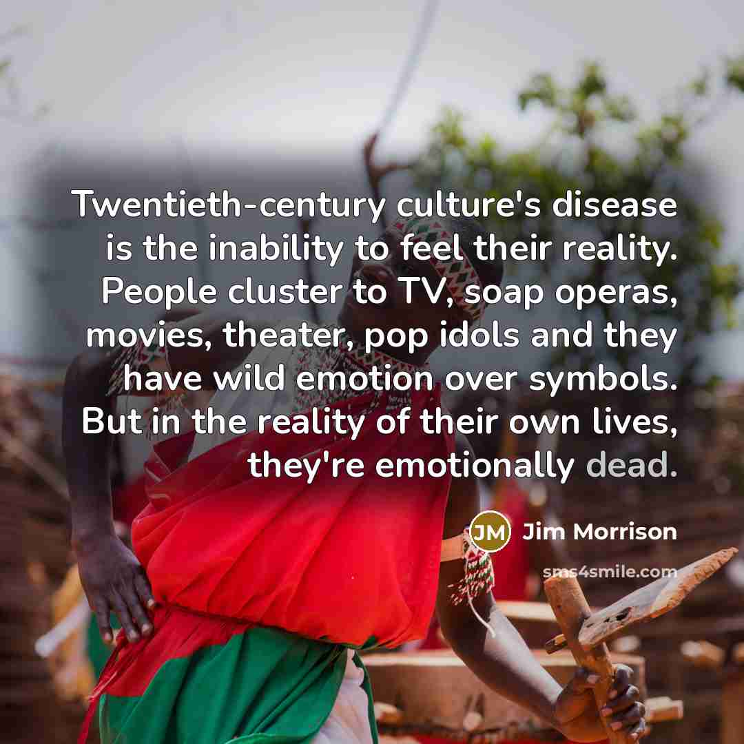 “Twentieth-century culture's disease is the inability to feel their reality.…” quote by Jim Morrison