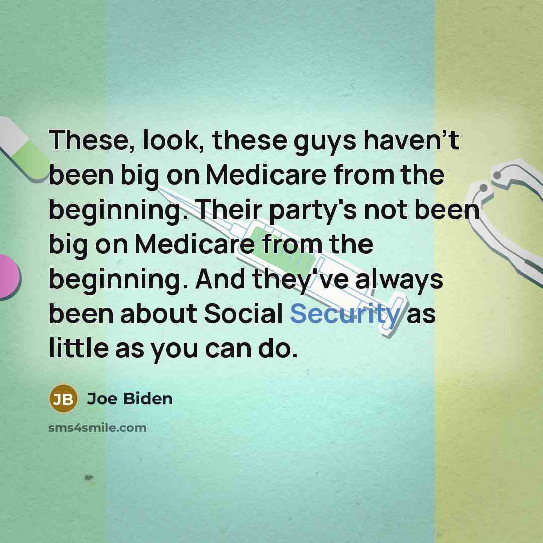 “These, look, these guys haven't been big on Medicare from the beginning. Their party's not been big on Medicare from the beginning. And they've always been about Social Security as little as you can do.” quote by Joe Biden