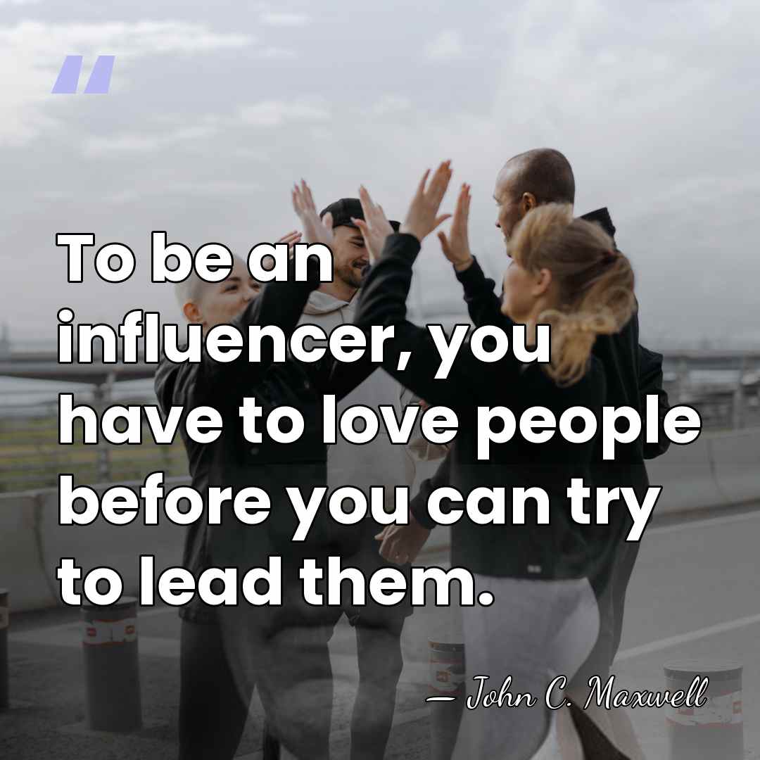 To be an influencer, you have to love people before you can&hellip; - John C. Maxwell
