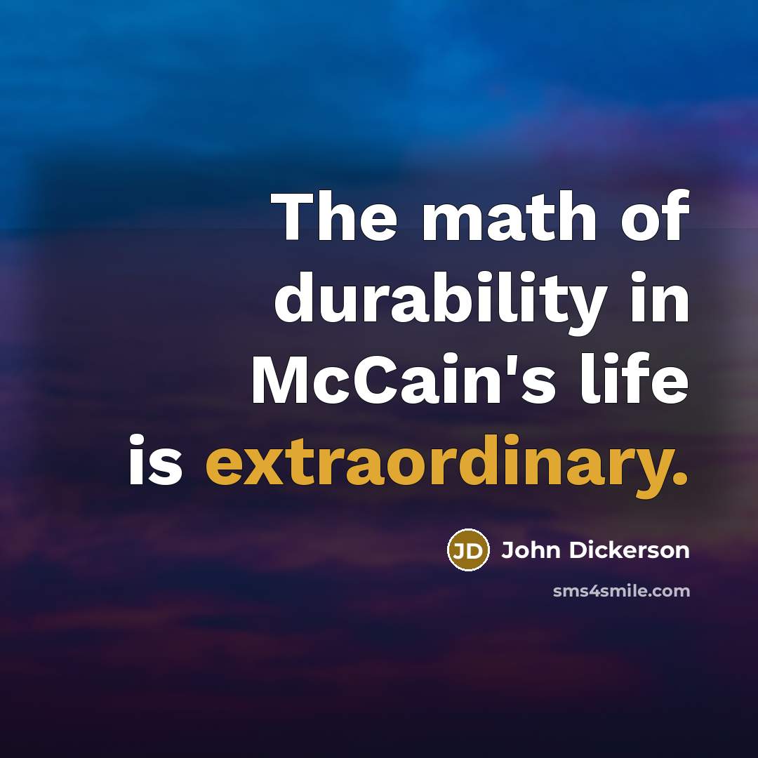 “The math of durability in McCain's life is extraordinary.” quote by John Dickerson
