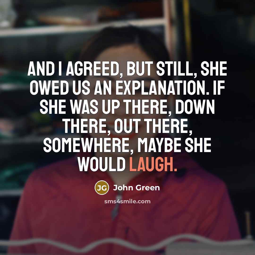 “And I agreed, but still, she owed us an explanation.…” quote by John Green
